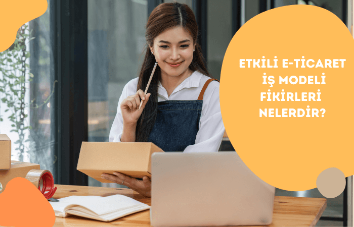 Etkili E-Ticaret İş Modeli Fikirleri Nelerdir?