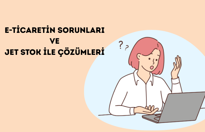 E-Ticaretin Sorunları ve Jet Stok ile Çözümleri