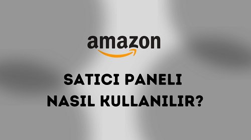 Amazon’da Satıcı Paneli Nasıl Kullanılır?